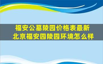 福安公墓陵园价格表最新 北京福安园陵园环境怎么样